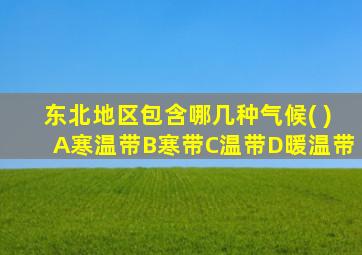 东北地区包含哪几种气候( )A寒温带B寒带C温带D暖温带